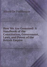 How We Are Governed: A Handbook of the Constitution, Government, Laws, and Power of the British Empire