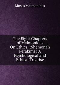 The Eight Chapters of Maimonides On Ethics: (Shemonah Perakim) : A Psychological and Ethical Treatise