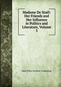 Madame De Stael: Her Friends and Her Influence in Politics and Literature, Volume 3