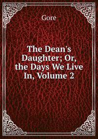 The Dean's Daughter; Or, the Days We Live In, Volume 2