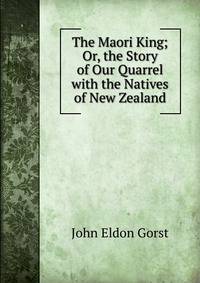 The Maori King; Or, the Story of Our Quarrel with the Natives of New Zealand