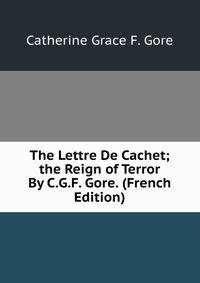 The Lettre De Cachet; the Reign of Terror By C.G.F. Gore. (French Edition)