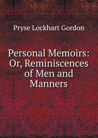 Personal Memoirs: Or, Reminiscences of Men and Manners