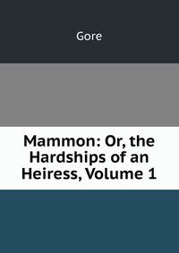 Mammon: Or, the Hardships of an Heiress, Volume 1