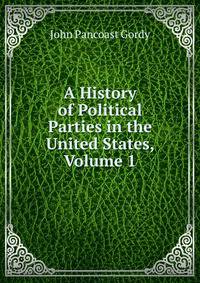 A History of Political Parties in the United States, Volume 1