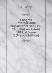 Congr?s International D'assistance Tenu Du 28 Juillet Au 4 Ao?t 1889, Volume 2 (French Edition)