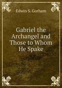 Gabriel the Archangel and Those to Whom He Spake