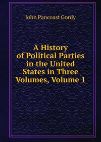 A History of Political Parties in the United States in Three Volumes, Volume 1