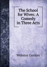 The School for Wives: A Comedy in Three Acts