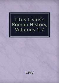 Titus Livius's Roman History, Volumes 1-2