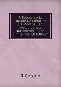 F. Rabelais A La Faculte De Medicine De Montpellier: Autographes, Documents Et Fac-Simile (French Edition)