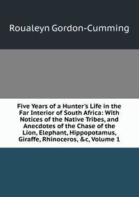 Five Years of a Hunter's Life in the Far Interior of South Africa: With Notices of the Native Tribes, and Anecdotes of the Chase of the Lion, Elephant, Hippopotamus, Giraffe, Rhinoceros, &amp;c, Volume 1