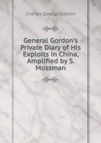 General Gordon's Private Diary of His Exploits in China, Amplified by S. Mossman