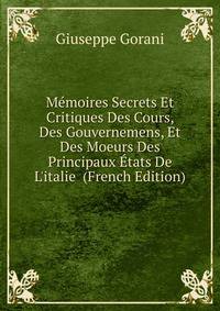 M?moires Secrets Et Critiques Des Cours, Des Gouvernemens, Et Des Moeurs Des Principaux ?tats De L'italie (French Edition)