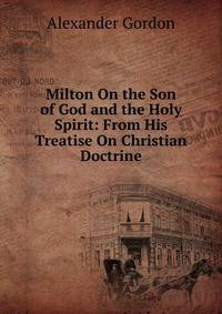 Milton On the Son of God and the Holy Spirit: From His Treatise On Christian Doctrine