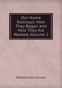 Our Home Railways: How They Began and How They Are Worked, Volume 2