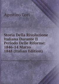 Storia Della Rivoluzione Italiana Durante Il Periodo Delle Riforme: 1846-14 Marzo 1848 (Italian Edition)