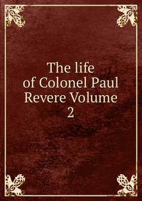 The life of Colonel Paul Revere Volume 2