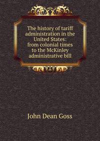 The history of tariff administration in the United States: from colonial times to the McKinley administrative bill