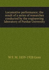 Locomotive performance; the result of a series of researches conducted by the engineering laboratory of Purdue University