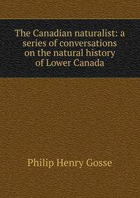 The Canadian naturalist: a series of conversations on the natural history of Lower Canada