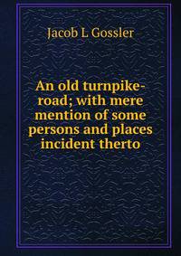 An old turnpike-road; with mere mention of some persons and places incident therto