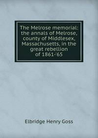 The Melrose memorial: the annals of Melrose, county of Middlesex, Massachusetts, in the great rebellion of 1861-'65