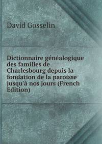 Dictionnaire g?n?alogique des familles de Charlesbourg depuis la fondation de la paroisse jusqu'? nos jours (French Edition)