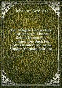 Der Seligste Genuss Des Christen Am Tische Seines Herrn: Ein Communion-Buch Fur Gottes Kinder Und Arme Sunder (German Edition)