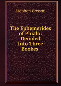 The Ephemerides of Phialo: Deuided Into Three Bookes .