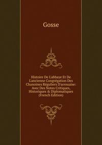 Histoire De L'abbaye Et De L'ancienne Congr?gation Des Chanoines R?guliers D'arrouaise: Avec Des Notes Critiques, Historiques &amp; Diplomatiques (French Edition)