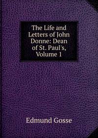 The Life and Letters of John Donne: Dean of St. Paul's, Volume 1