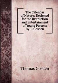 The Calendar of Nature: Designed for the Instruction and Entertainment of Young Persons By T. Gosden.