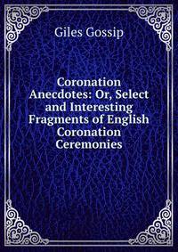 Coronation Anecdotes: Or, Select and Interesting Fragments of English Coronation Ceremonies