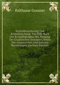 Kristallberechnung Und Kristallzeichung: Ein Hilfs Buch Der Kristallographie Mit Etonung Der Graphischen Verfahren, Sowie Der Analytischen Und Zonalen Beziehungen (German Edition)