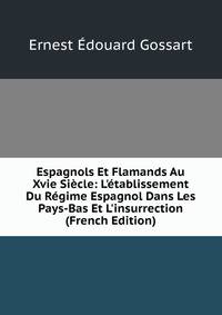 Espagnols Et Flamands Au Xvie Si?cle: L'?tablissement Du R?gime Espagnol Dans Les Pays-Bas Et L'insurrection (French Edition)