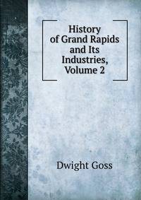 History of Grand Rapids and Its Industries, Volume 2