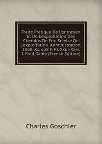 Trait? Pratique De L'entretien Et De L'exploitation Des Chemins De Fer: Service De L'exploitation. Administration. 1868. Xx, 638 P. Pl. Xxiii-Xxiv, 1 Fold. Table (French Edition)