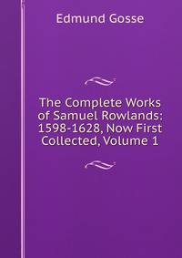 The Complete Works of Samuel Rowlands: 1598-1628, Now First Collected, Volume 1