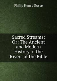 Sacred Streams; Or: The Ancient and Modern History of the Rivers of the Bible