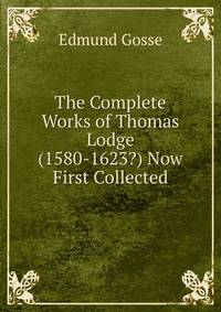 The Complete Works of Thomas Lodge (1580-1623?) Now First Collected