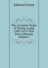 The Complete Works of Thomas Lodge 1580-1623? Now First Collected, Volume 7