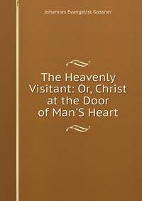 The Heavenly Visitant: Or, Christ at the Door of Man'S Heart
