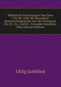 Militarische Erinnerungen Vom Jahre 1701 Bis 1838: Mit Besonderer Berucksichtigung Des Aus Den Divisionen Der 35., 36., Und 42. . Grenadier-bataillons John (German Edition)