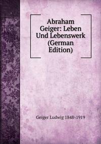 Abraham Geiger: Leben Und Lebenswerk (German Edition)