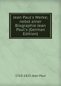 Jean Paul's Werke; nebst einer Biographie Jean Paul's (German Edition)
