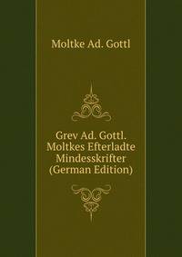 Grev Ad. Gottl. Moltkes Efterladte Mindesskrifter (German Edition)