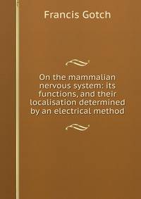 On the mammalian nervous system: its functions, and their localisation determined by an electrical method
