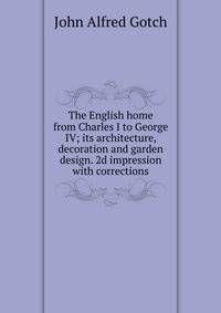 The English home from Charles I to George IV; its architecture, decoration and garden design. 2d impression with corrections