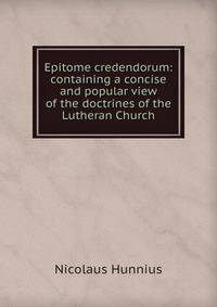 Epitome credendorum: containing a concise and popular view of the doctrines of the Lutheran Church